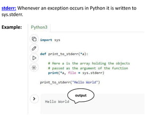 stderr: Whenever an exception occurs in Python it is written to
sys.stderr.
Example:
output
 
