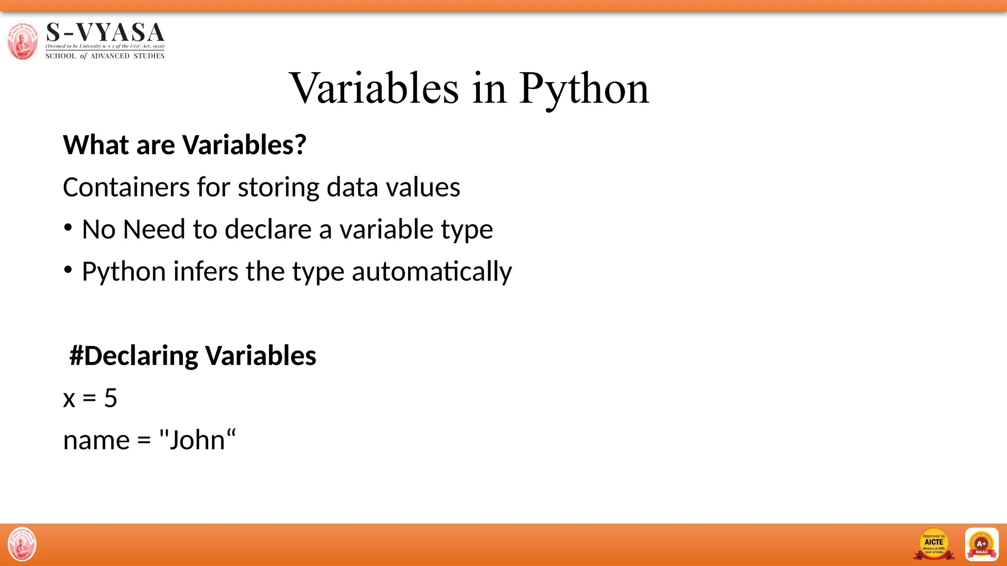 Variables in Python
What are Variables?
Containers for storing data values
• No Need to declare a variable type
• Python infers the type automatically
#Declaring Variables
x = 5
name = "John“
 