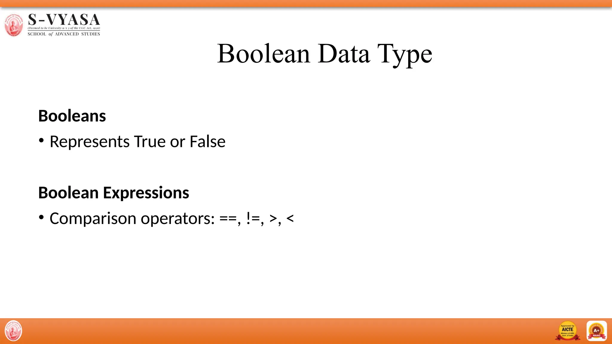 Boolean Data Type
Booleans
• Represents True or False
Boolean Expressions
• Comparison operators: ==, !=, >, <
 