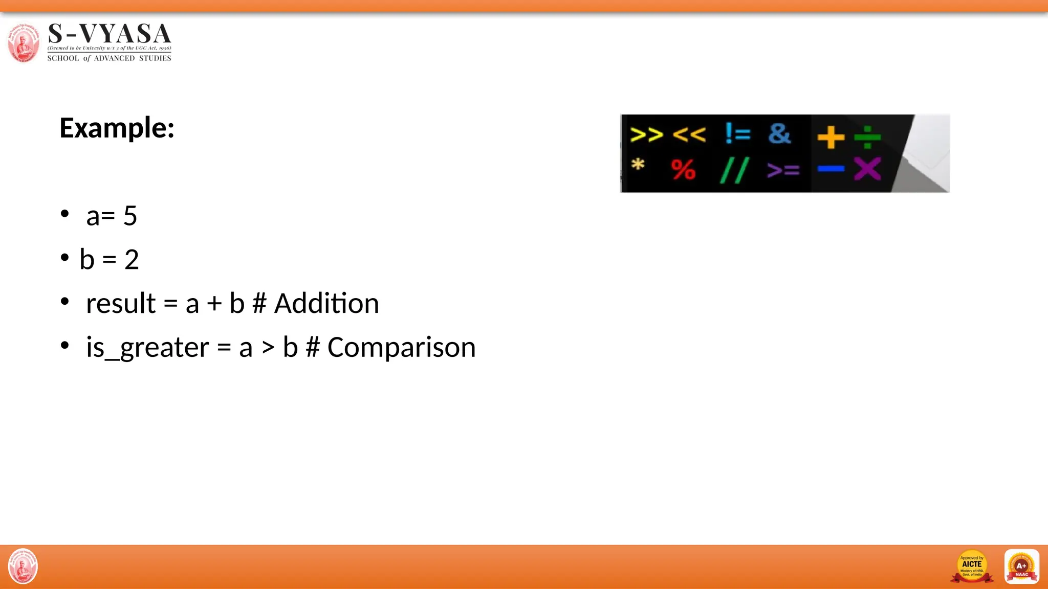 Example:
• a= 5
• b = 2
• result = a + b # Addition
• is_greater = a > b # Comparison
 