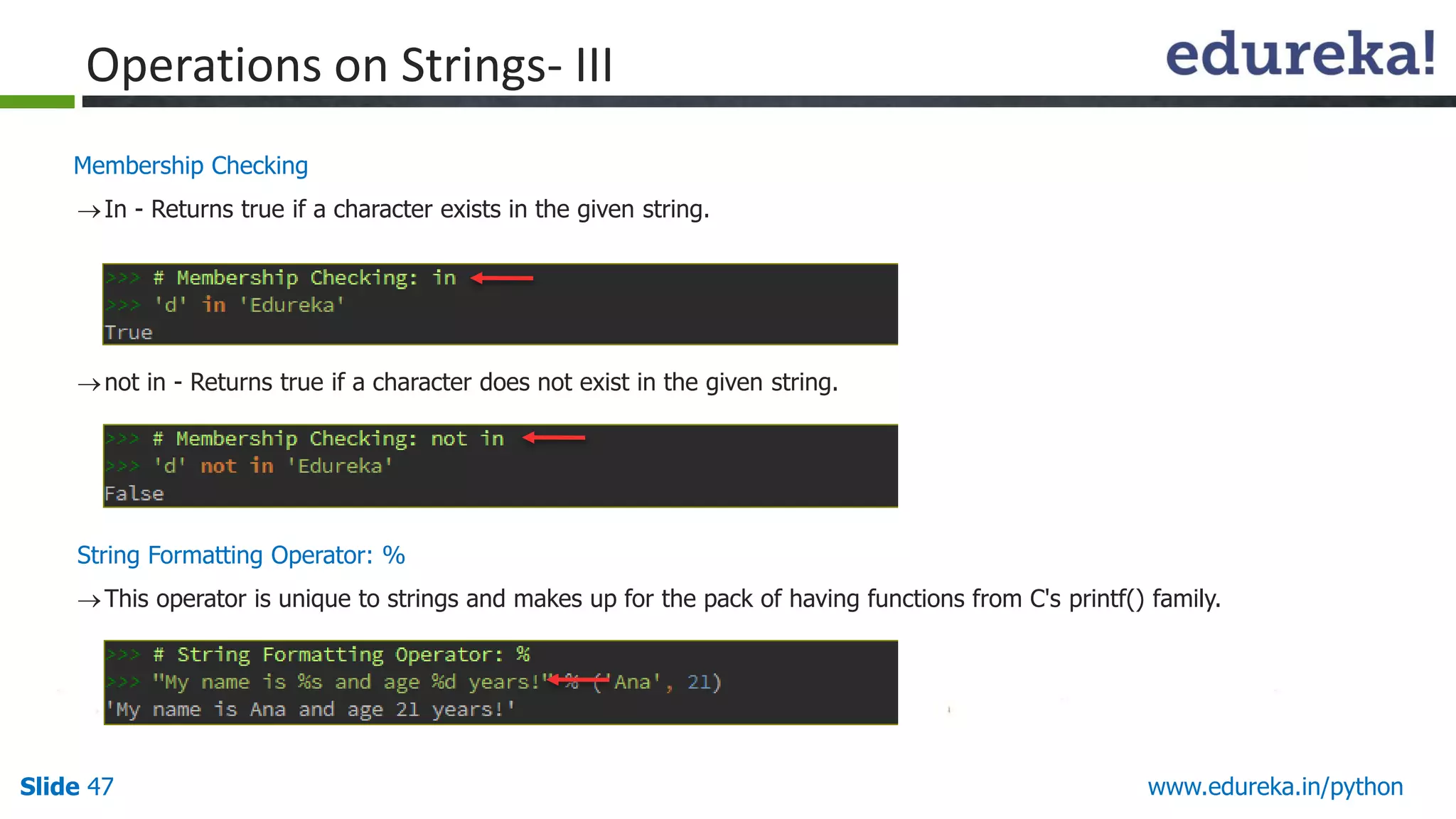 Slide 47 www.edureka.in/python
Membership Checking
In - Returns true if a character exists in the given string.
not in - Returns true if a character does not exist in the given string.
String Formatting Operator: %
This operator is unique to strings and makes up for the pack of having functions from C's printf() family.
Operations on Strings- III
 