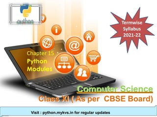 Computer Science
Class XI ( As per CBSE Board)
Chapter 15
Python
Modules
Visit : python.mykvs.in for regular updates
Termwise
Syllabus
2021-22
 
