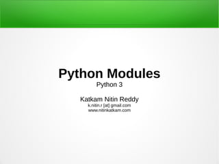 Python Modules
        Python 3

  Katkam Nitin Reddy
    k.nitin.r [at] gmail.com
    www.nitinkatkam.com
 