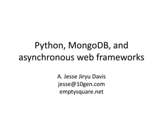 Python, MongoDB, and
asynchronous web frameworks
        A. Jesse Jiryu Davis
        jesse@10gen.com
         emptysquare.net
 