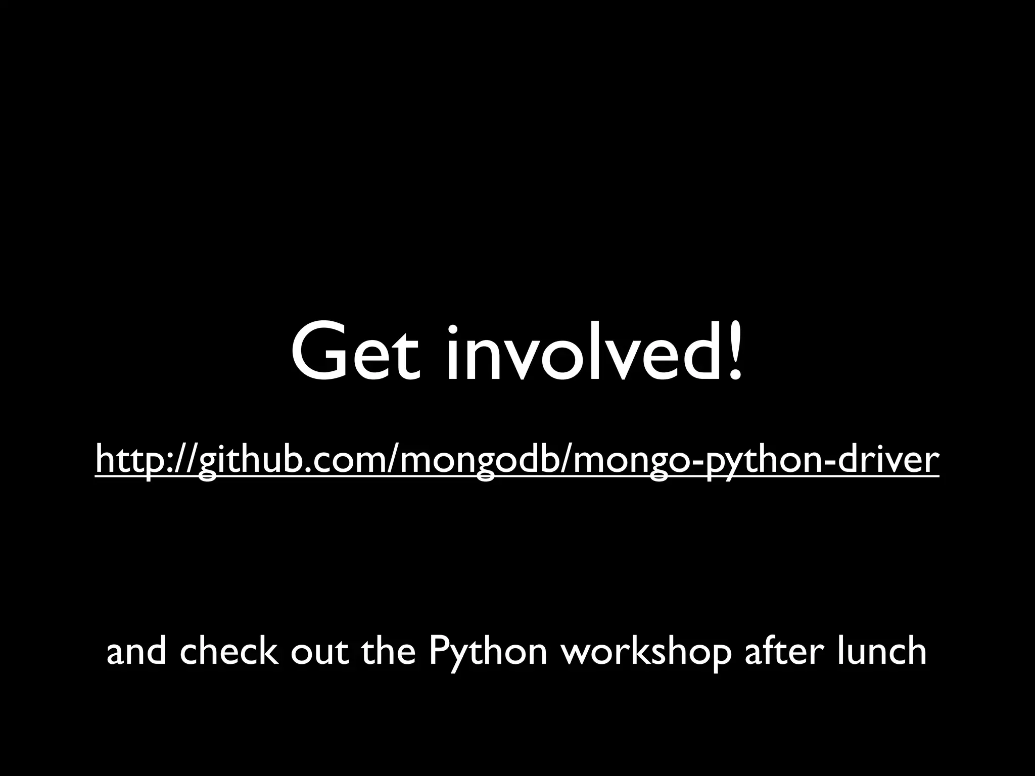 Get involved! http://github.com/mongodb/mongo-python-driver and check out the Python workshop after lunch 