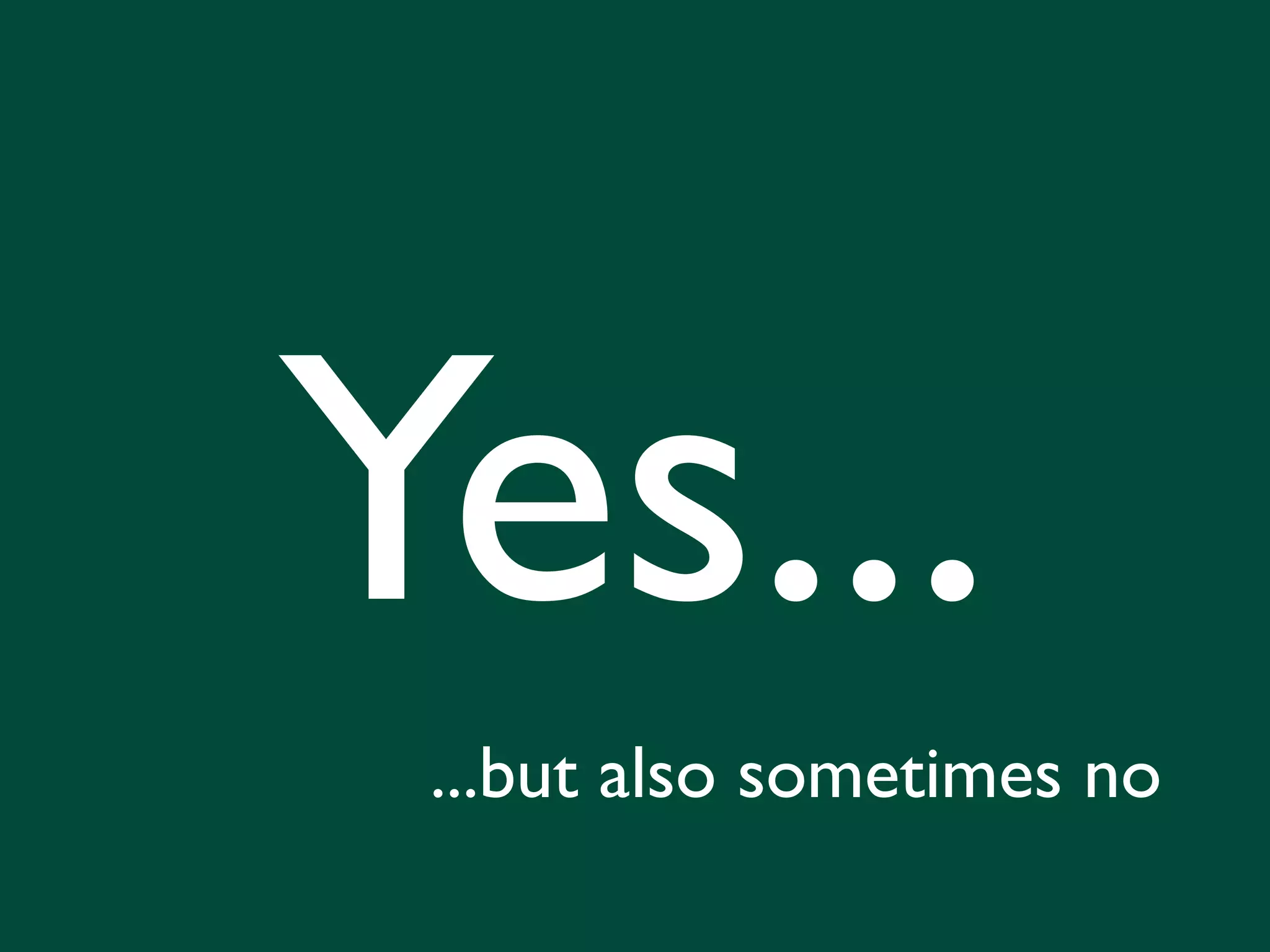 Yes... ...but also sometimes no 
