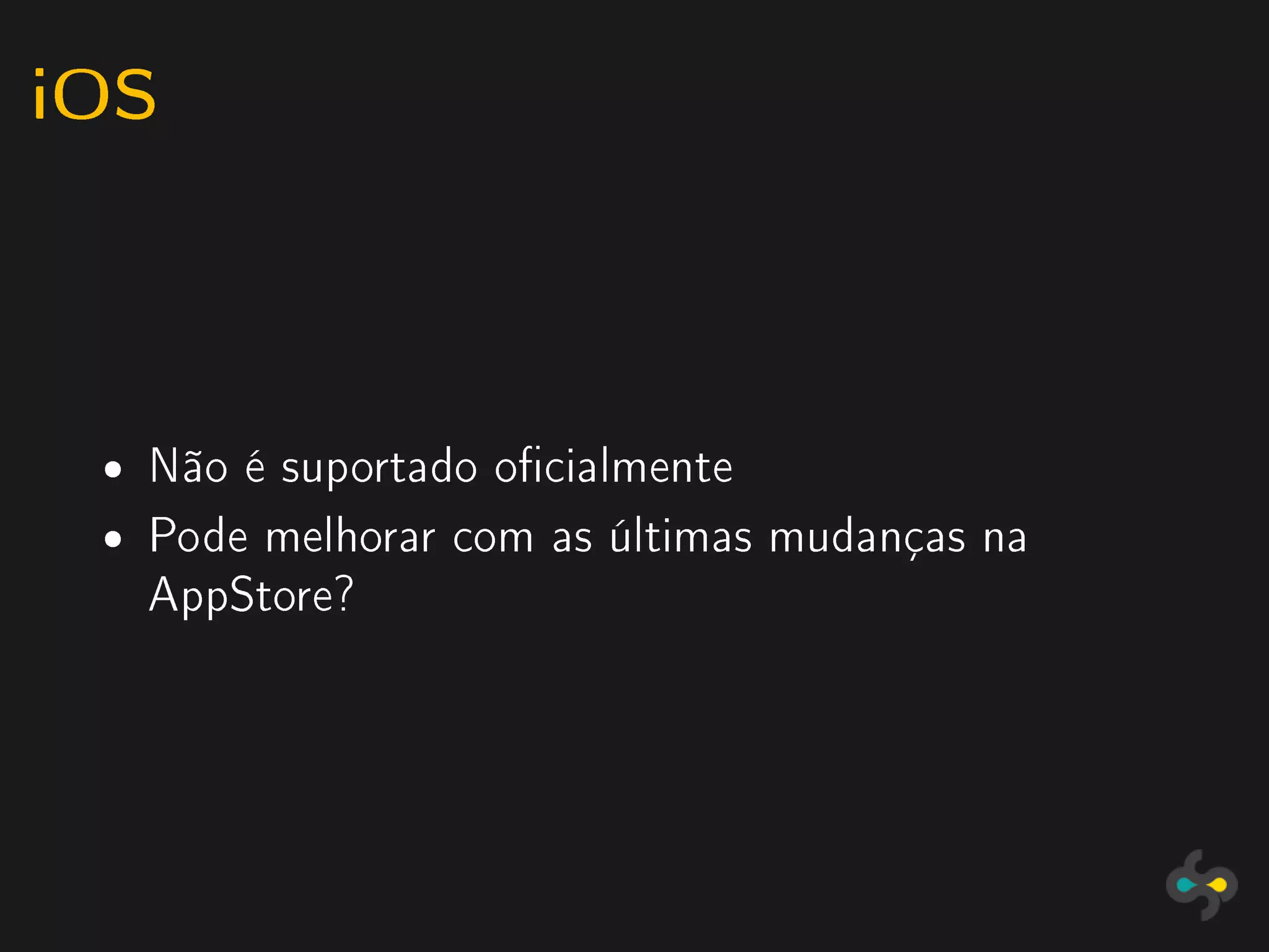 iOS


 ˆ   Não é suportado ocialmente
 ˆ   Pode melhorar com as últimas mudanças na
     AppStore?
 
