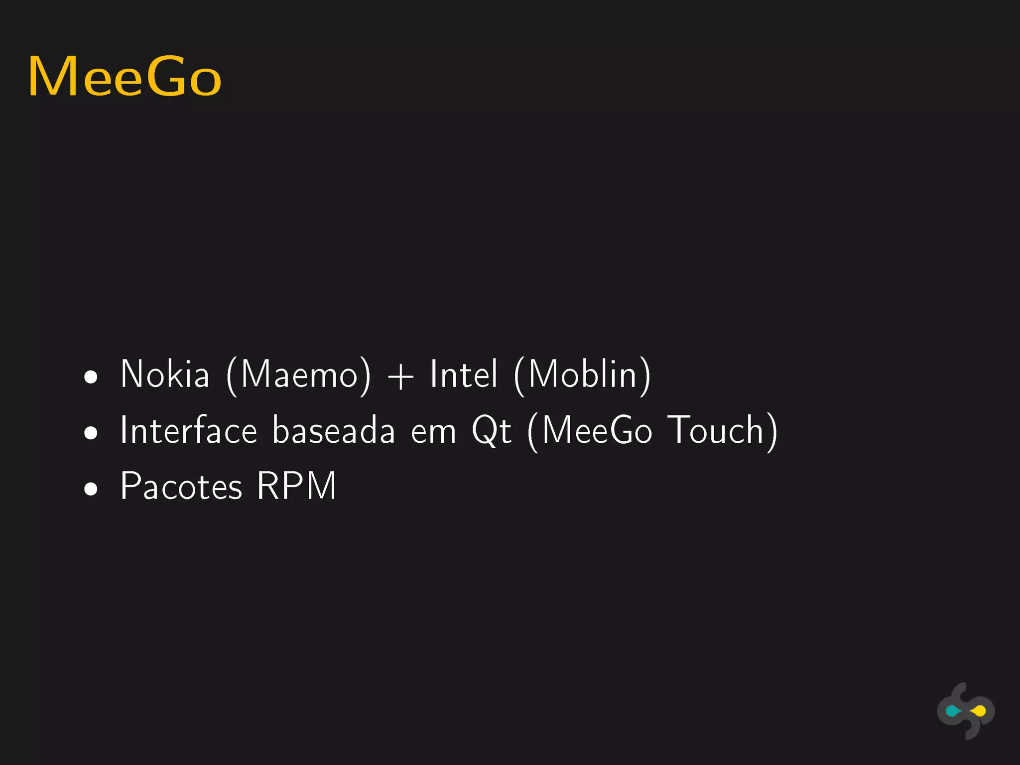 MeeGo


 ˆ   Nokia (Maemo) + Intel (Moblin)
 ˆ   Interface baseada em Qt (MeeGo Touch)
 ˆ   Pacotes RPM
 