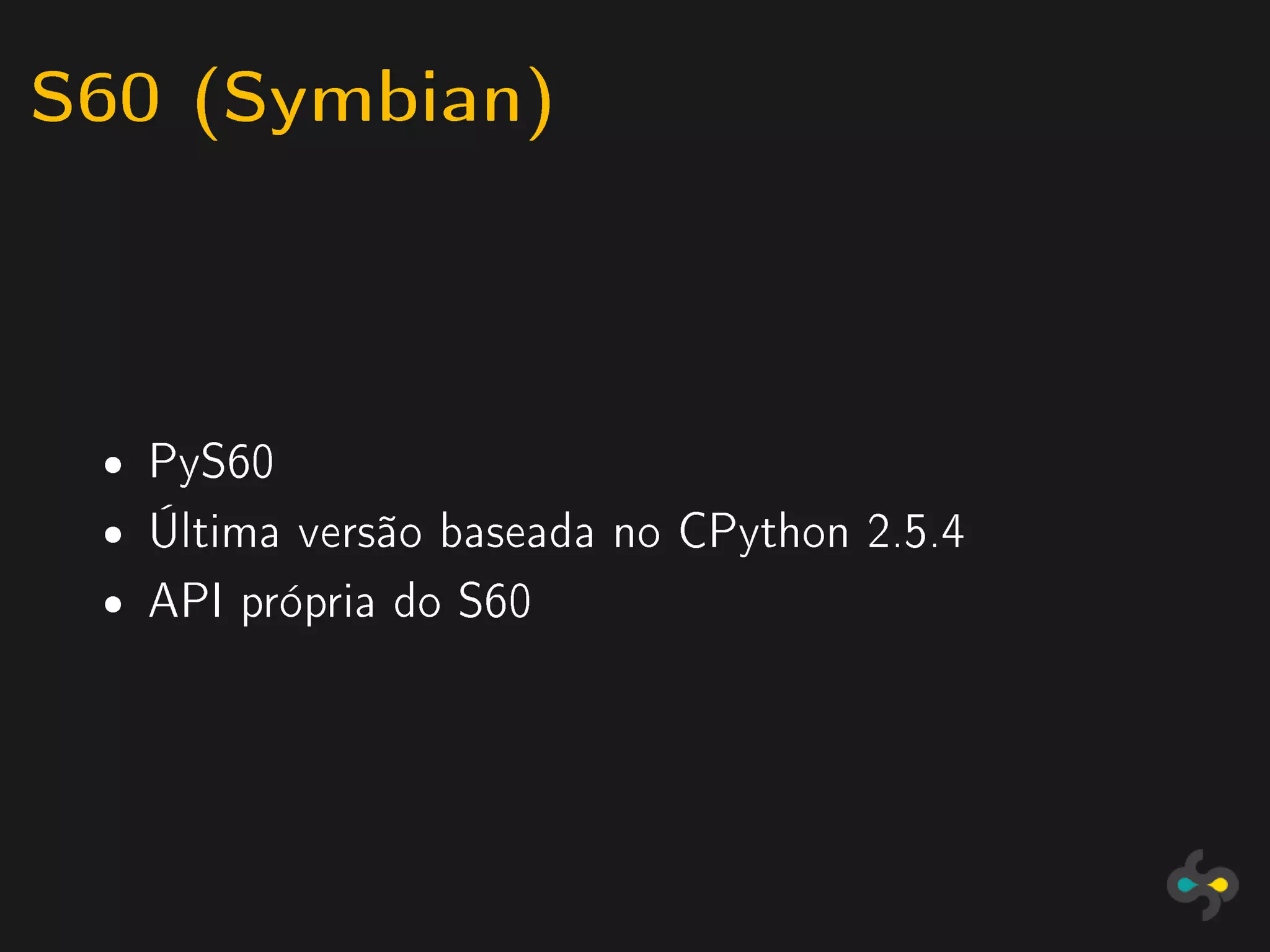 S60 (Symbian)


 ˆ   PyS60
 ˆ   Última versão baseada no CPython 2.5.4
 ˆ   API própria do S60
 
