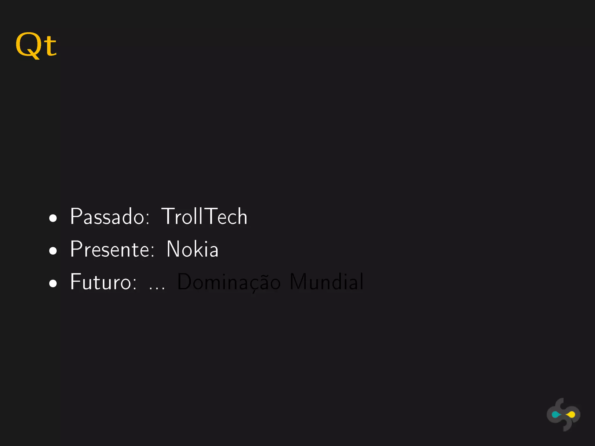 Qt


 ˆ   Passado: TrollTech
 ˆ   Presente: Nokia
 ˆ   Futuro: ... Dominação Mundial
 