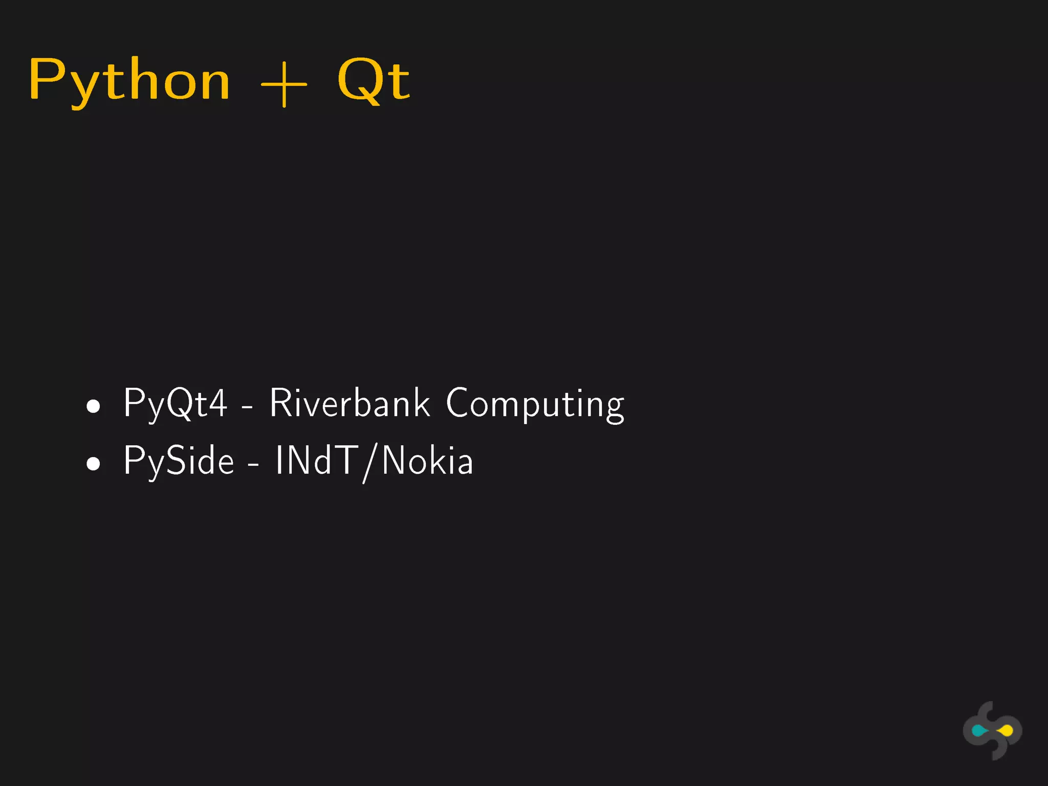 Python + Qt



 ˆ   PyQt4 - Riverbank Computing
 ˆ   PySide - INdT/Nokia
 