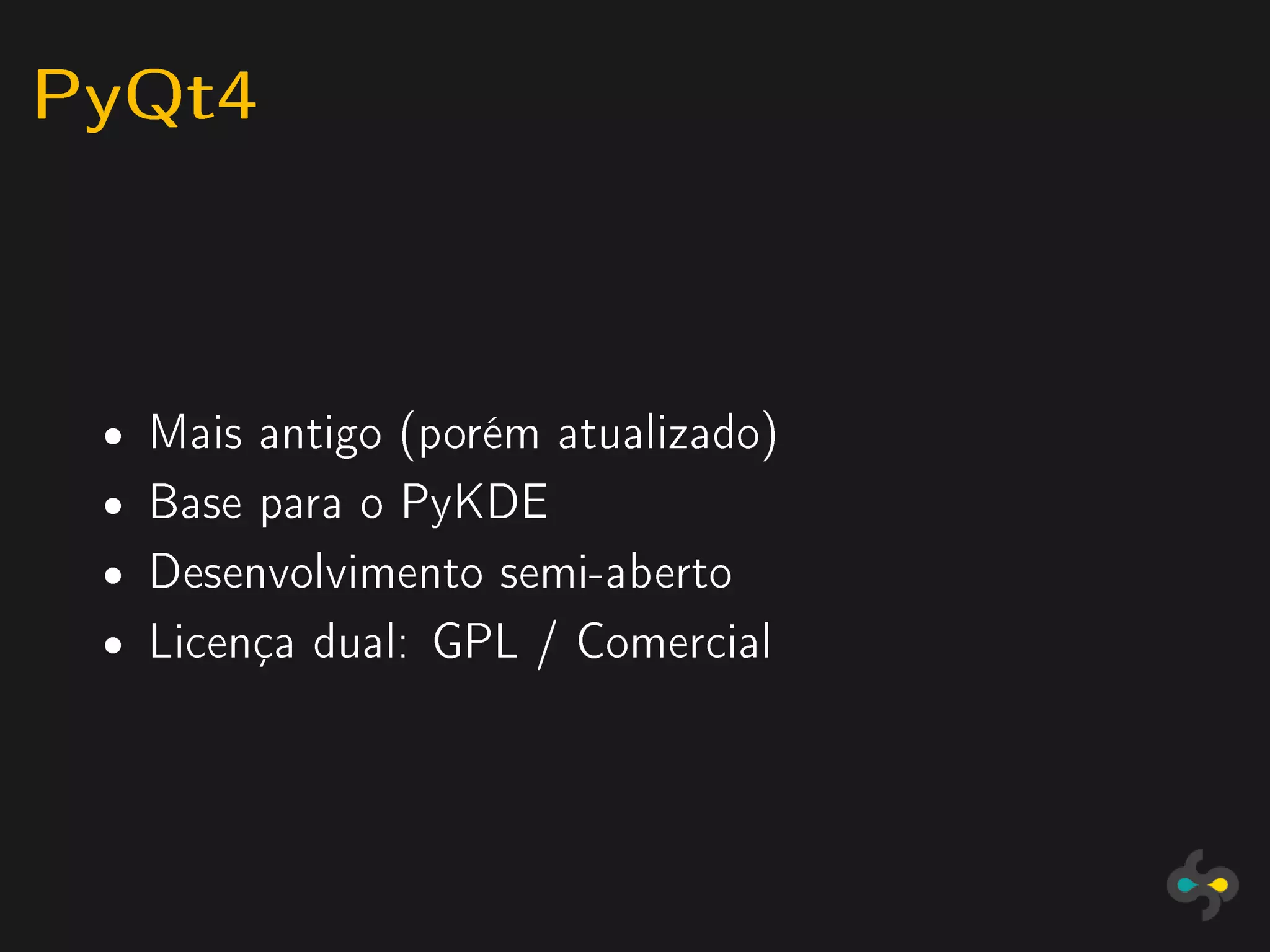 PyQt4


 ˆ   Mais antigo (porém atualizado)
 ˆ   Base para o PyKDE
 ˆ   Desenvolvimento semi-aberto
 ˆ   Licença dual: GPL / Comercial
 