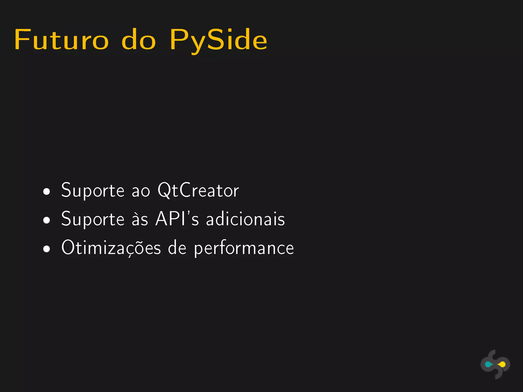Futuro do PySide


 ˆ   Suporte ao QtCreator
 ˆ   Suporte às API's adicionais
 ˆ   Otimizações de performance
 