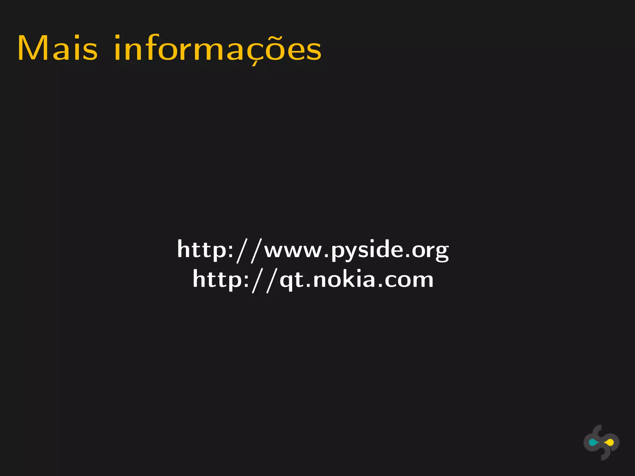 Mais informações



        http://www.pyside.org
         http://qt.nokia.com
 