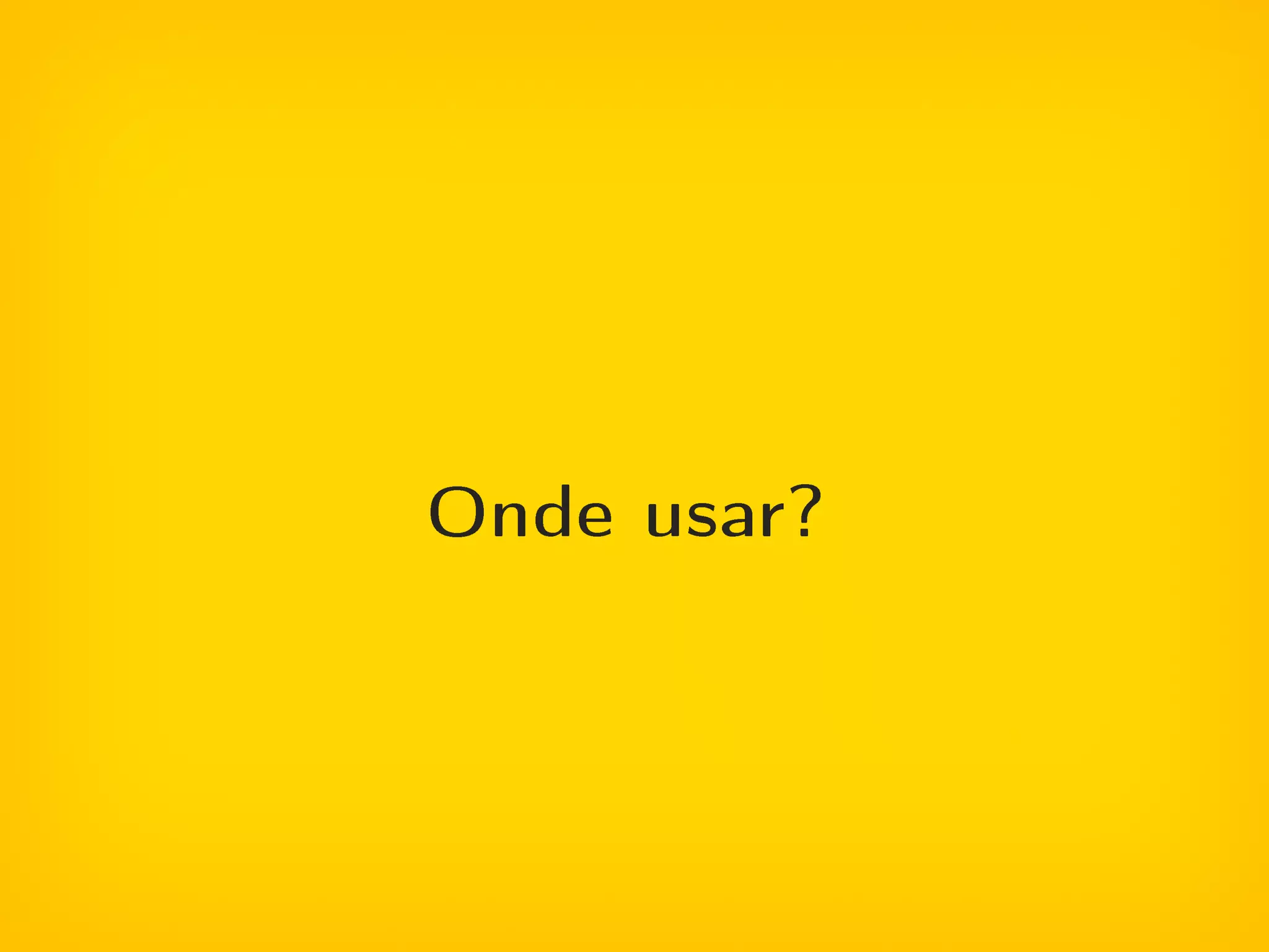 Onde usar?
 
