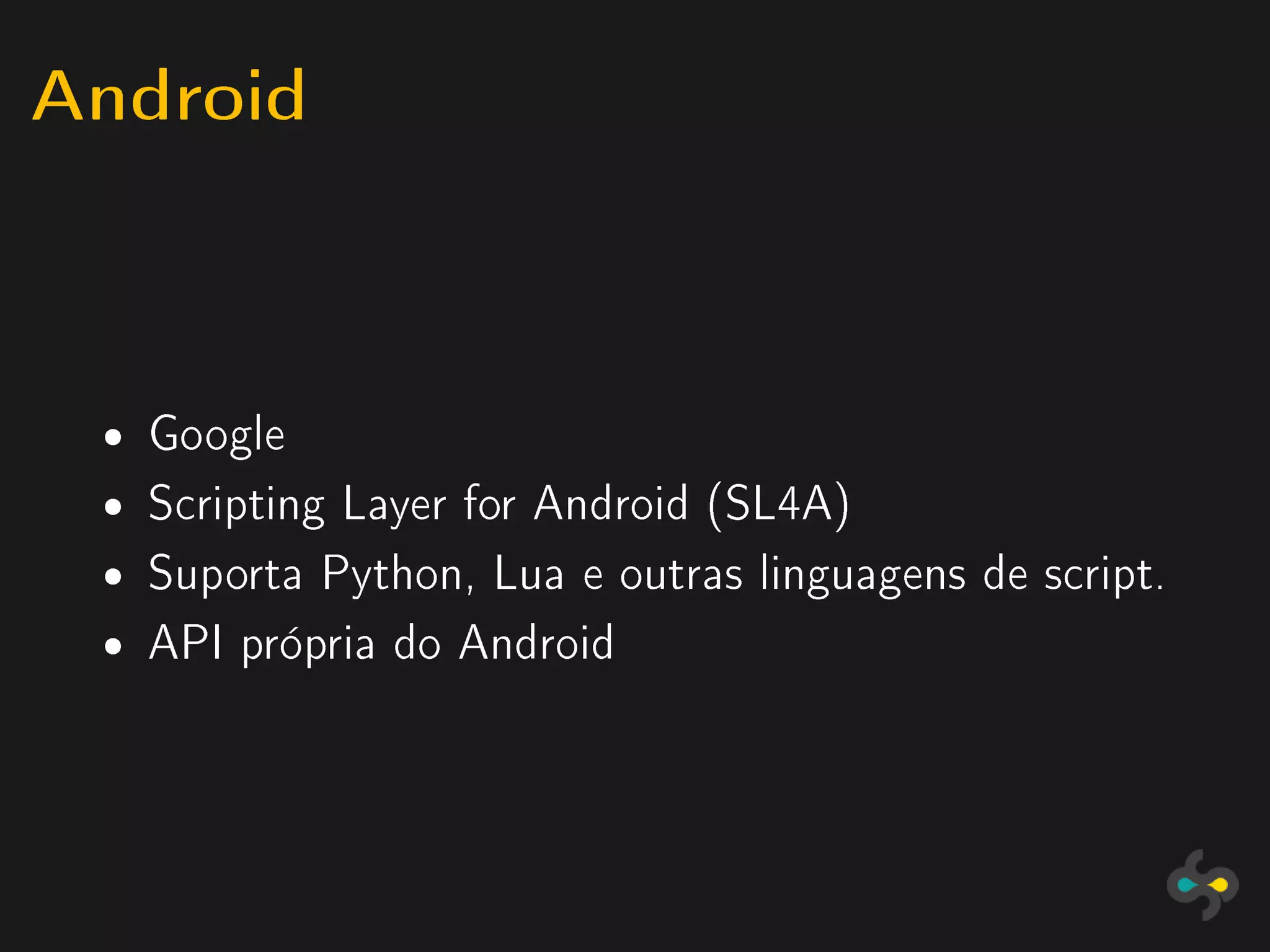 Android


 ˆ   Google
 ˆ   Scripting Layer for Android (SL4A)
 ˆ   Suporta Python, Lua e outras linguagens de script.
 ˆ   API própria do Android
 