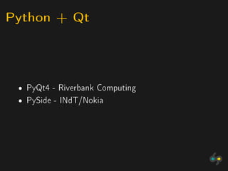 Python + Qt



 ˆ   PyQt4 - Riverbank Computing
 ˆ   PySide - INdT/Nokia
 