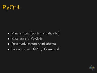 PyQt4


 ˆ   Mais antigo (porém atualizado)
 ˆ   Base para o PyKDE
 ˆ   Desenvolvimento semi-aberto
 ˆ   Licença dual: GPL / Comercial
 