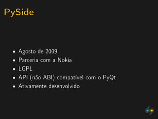 PySide


 ˆ   Agosto de 2009
 ˆ   Parceria com a Nokia
 ˆ   LGPL
 ˆ   API (não ABI) compatível com o PyQt
 ˆ   Ativamente desenvolvido
 