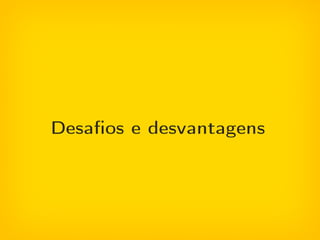 Desaos e desvantagens
 