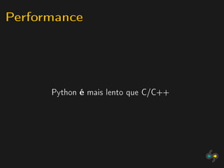 Performance



      Python   é   mais lento que C/C++
 