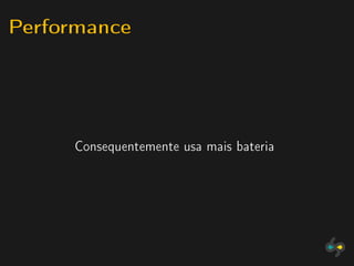 Performance



     Consequentemente usa mais bateria
 