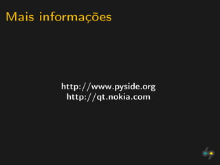 Mais informações



        http://www.pyside.org
         http://qt.nokia.com
 