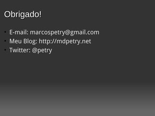 Obrigado!
• E-mail: marcospetry@gmail.com
• Meu Blog: http://mdpetry.net
• Twitter: @petry
 