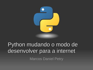 Python mudando o modo de
desenvolver para a internet
        Marcos Daniel Petry
 