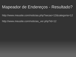 Mapeador de Endereços - Resultado?
http://www.meusite.com/noticias.php?secao=12&categoria=12

http://www.meusite.com/noticias_ver.php?id=12
 