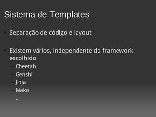 Sistema de Templates
• Separação de código e layout

• Existem vários, independente do framework
  escolhido
  –   Cheetah
  –   Genshi
  –   Jinja
  –   Mako
  –   ...
 