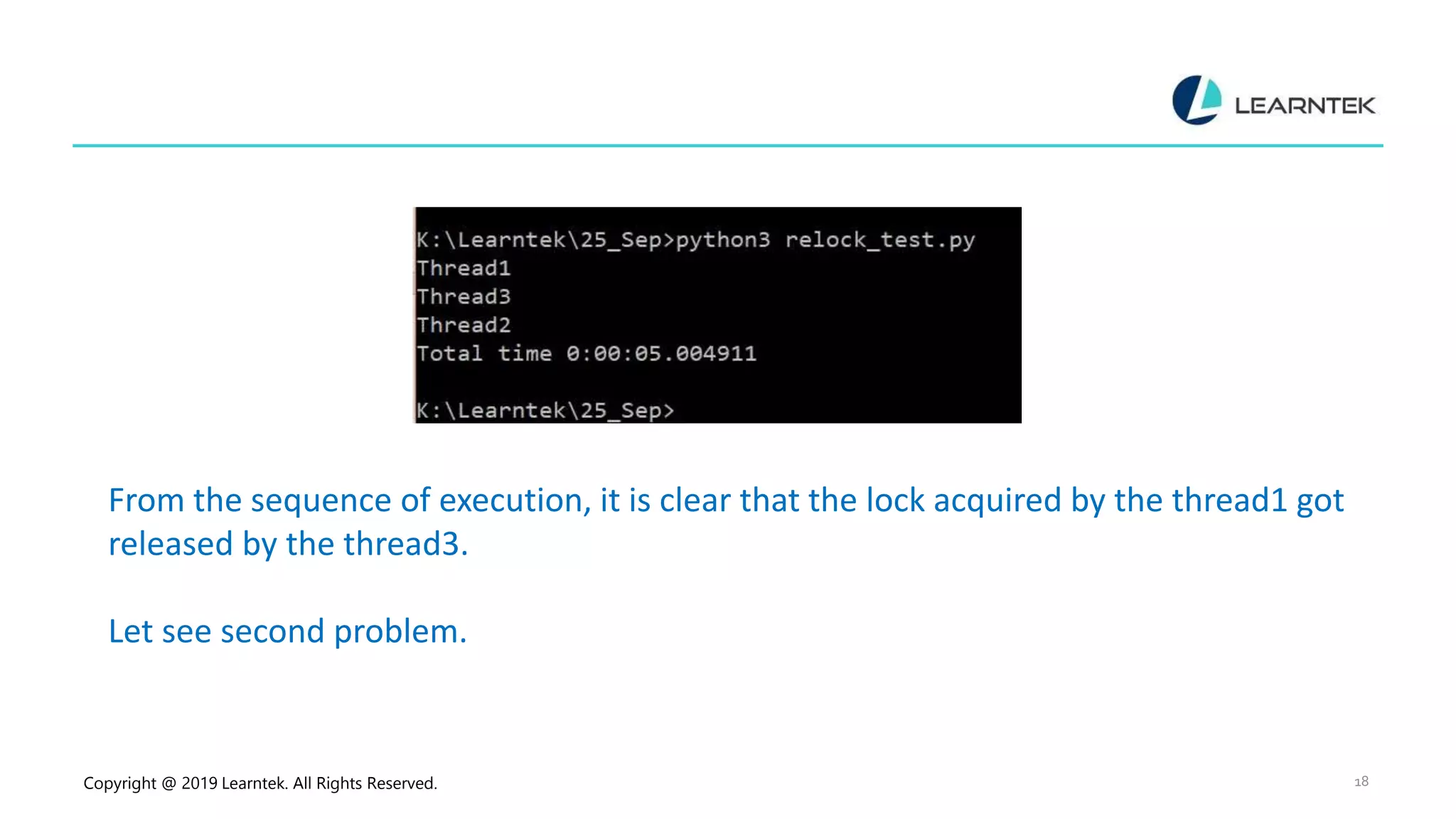 Copyright @ 2019 Learntek. All Rights Reserved. 18 From the sequence of execution, it is clear that the lock acquired by the thread1 got released by the thread3. Let see second problem. 