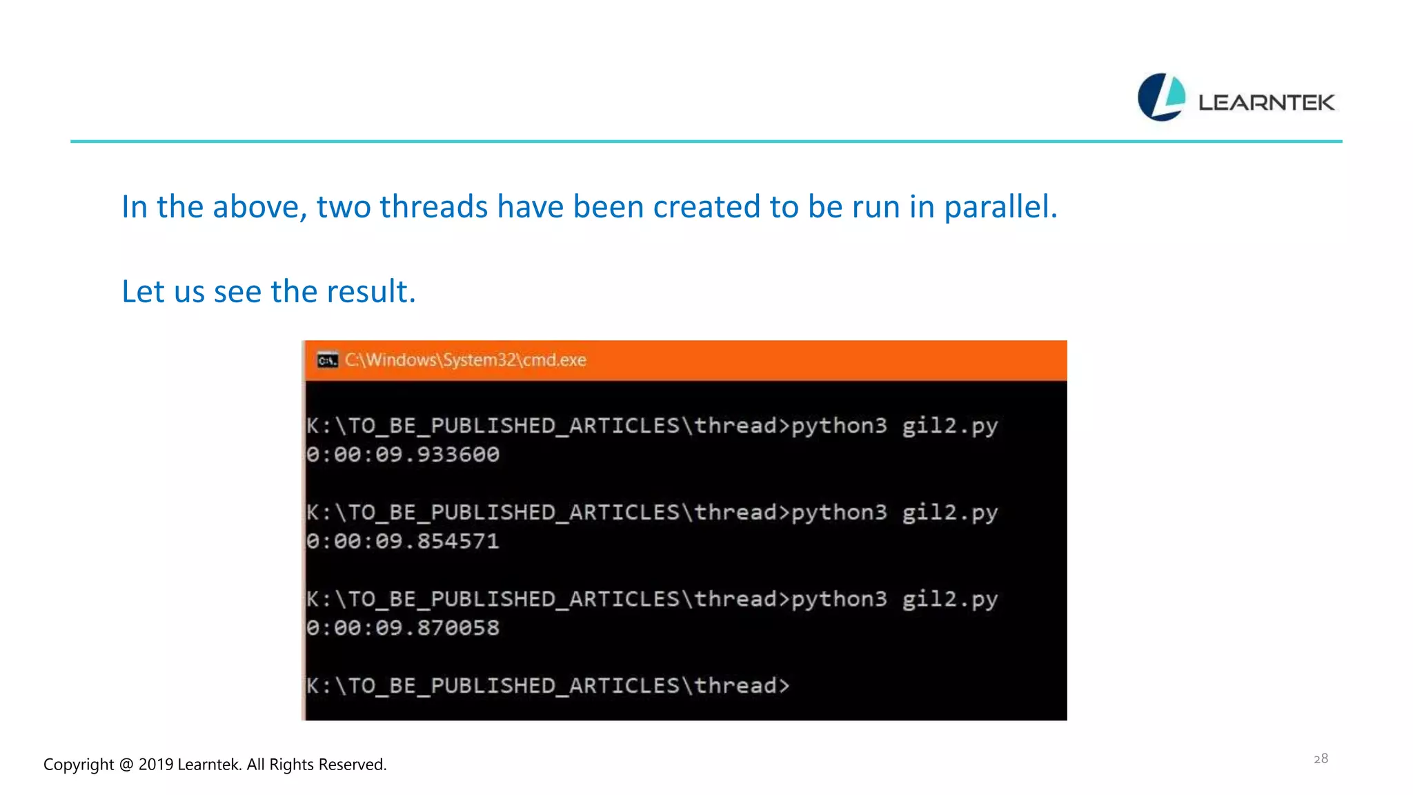 Copyright @ 2019 Learntek. All Rights Reserved. 28 In the above, two threads have been created to be run in parallel. Let us see the result. 