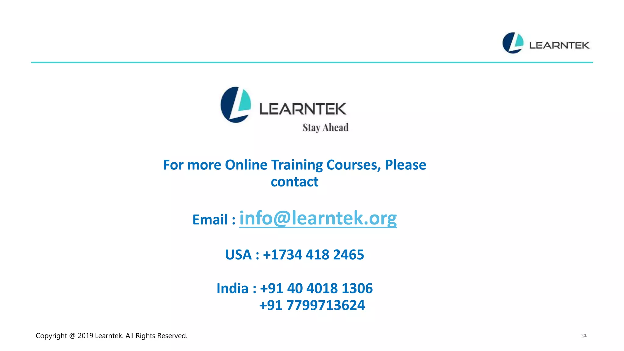 Copyright @ 2019 Learntek. All Rights Reserved. 31 For more Online Training Courses, Please contact Email : info@learntek.org USA : +1734 418 2465 India : +91 40 4018 1306 +91 7799713624 