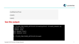 Copyright @ 2019 Learntek. All Rights Reserved. 10
d.setDaemon(True)
d.start()
t.start()
See the output:
 
