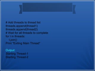 # Add threads to thread list
threads.append(thread1)
threads.append(thread2)
# Wait for all threads to complete
for t in threads:
t.join()
Print "Exiting Main Thread“
Output:
Starting Thread-1
Starting Thread-2
 