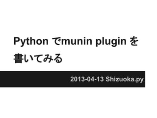 Python でmunin plugin を
書いてみる
          2013-04-13 Shizuoka.py
 