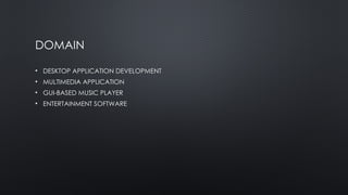 DOMAIN
• DESKTOP APPLICATION DEVELOPMENT
• MULTIMEDIA APPLICATION
• GUI-BASED MUSIC PLAYER
• ENTERTAINMENT SOFTWARE
 