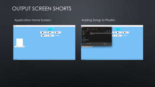 OUTPUT SCREEN SHORTS
Application Home Screen: Adding Songs to Playlist:
 