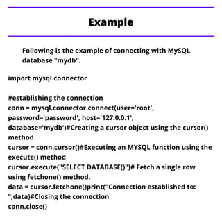 Example
Following is the example of connecting with MySQL
database "mydb".
import mysql.connector
#establishing the connec...