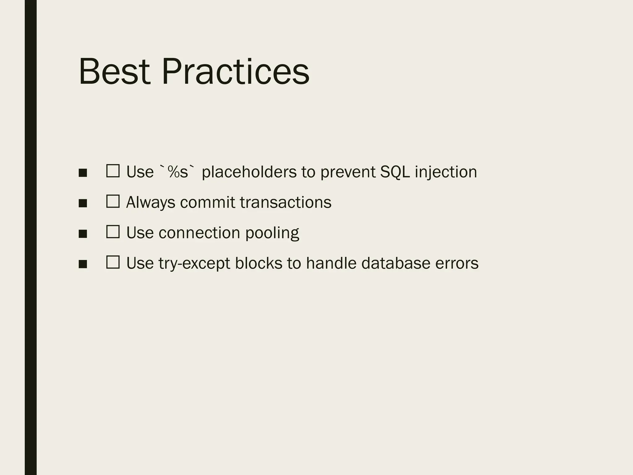 Best Practices
■ ✅ Use `%s` placeholders to prevent SQL injection
■ ✅ Always commit transactions
■ ✅ Use connection pooling
■ ✅ Use try-except blocks to handle database errors
 
