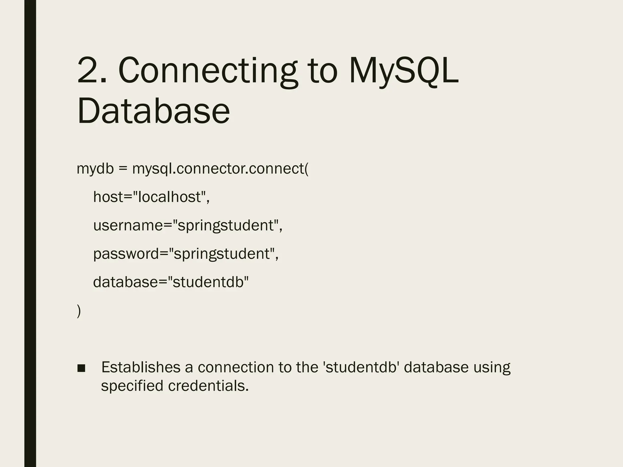 2. Connecting to MySQL
Database
mydb = mysql.connector.connect(
host="localhost",
username="springstudent",
password="springstudent",
database="studentdb"
)
■ Establishes a connection to the 'studentdb' database using
specified credentials.
 