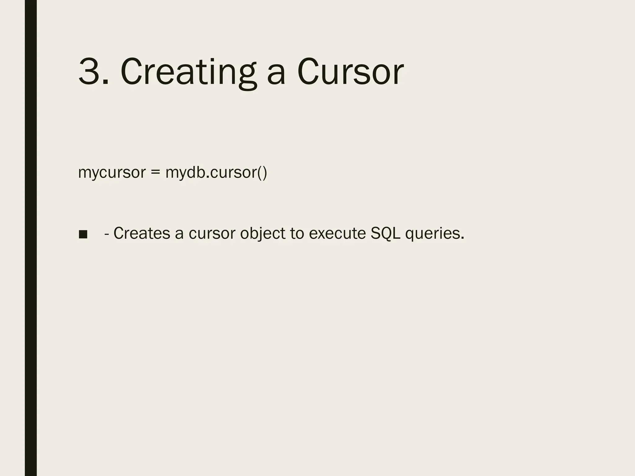 3. Creating a Cursor
mycursor = mydb.cursor()
■ - Creates a cursor object to execute SQL queries.
 