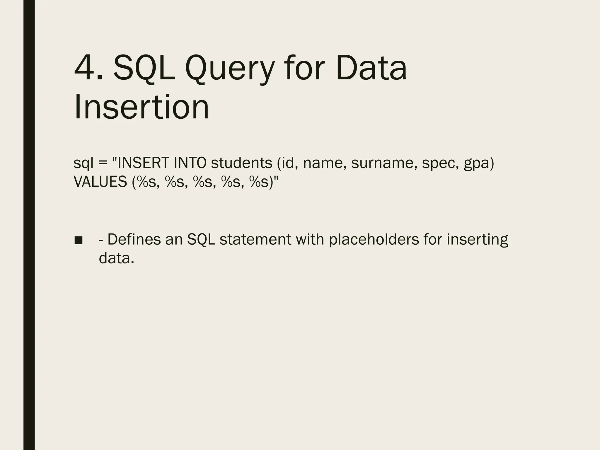4. SQL Query for Data
Insertion
sql = "INSERT INTO students (id, name, surname, spec, gpa)
VALUES (%s, %s, %s, %s, %s)"
■ - Defines an SQL statement with placeholders for inserting
data.
 