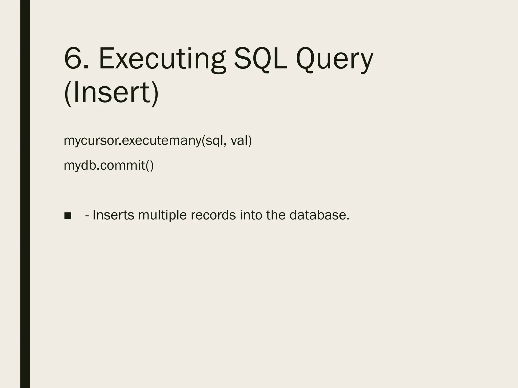6. Executing SQL Query
(Insert)
mycursor.executemany(sql, val)
mydb.commit()
■ - Inserts multiple records into the database.
 