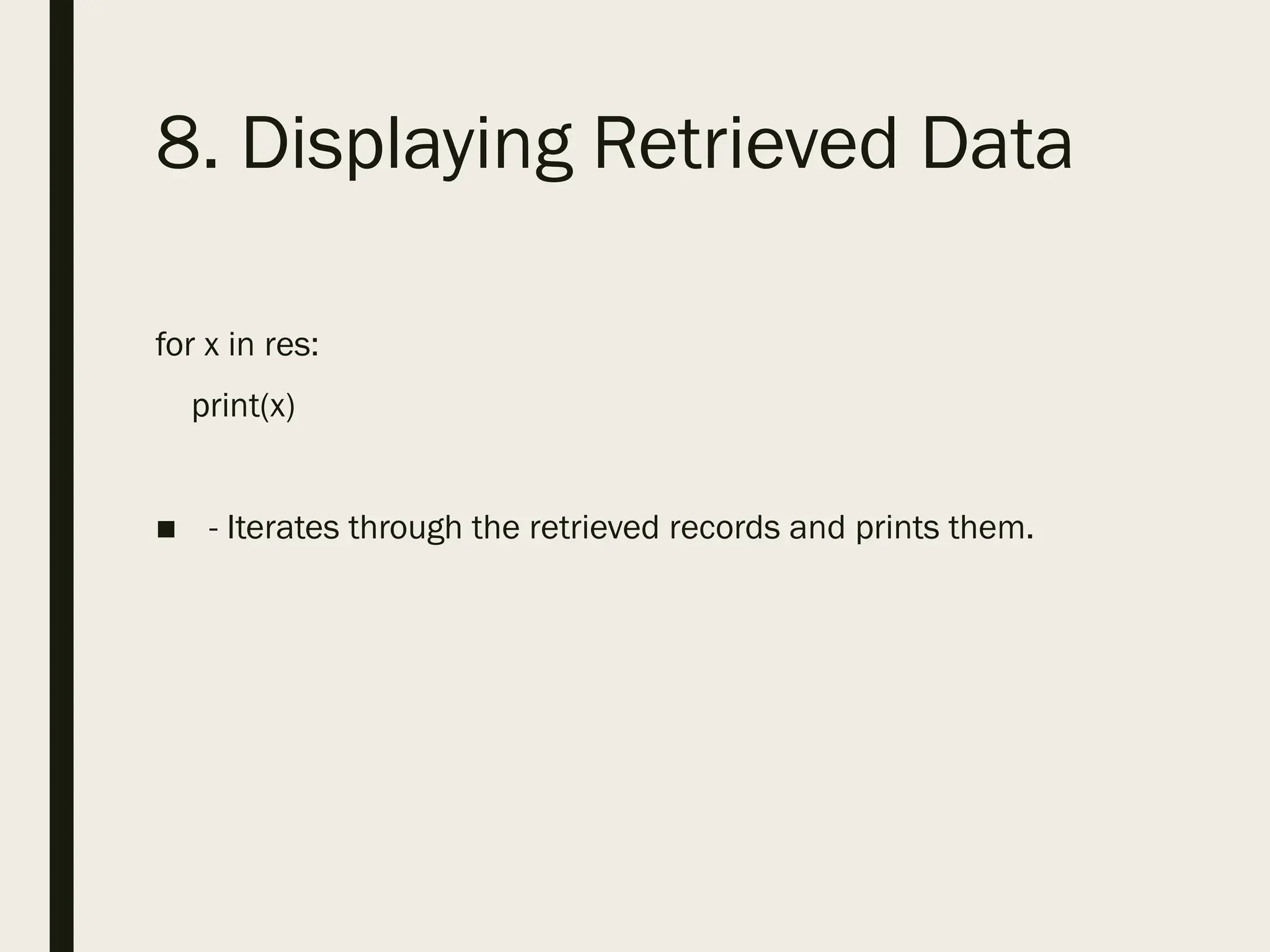 8. Displaying Retrieved Data
for x in res:
print(x)
■ - Iterates through the retrieved records and prints them.
 