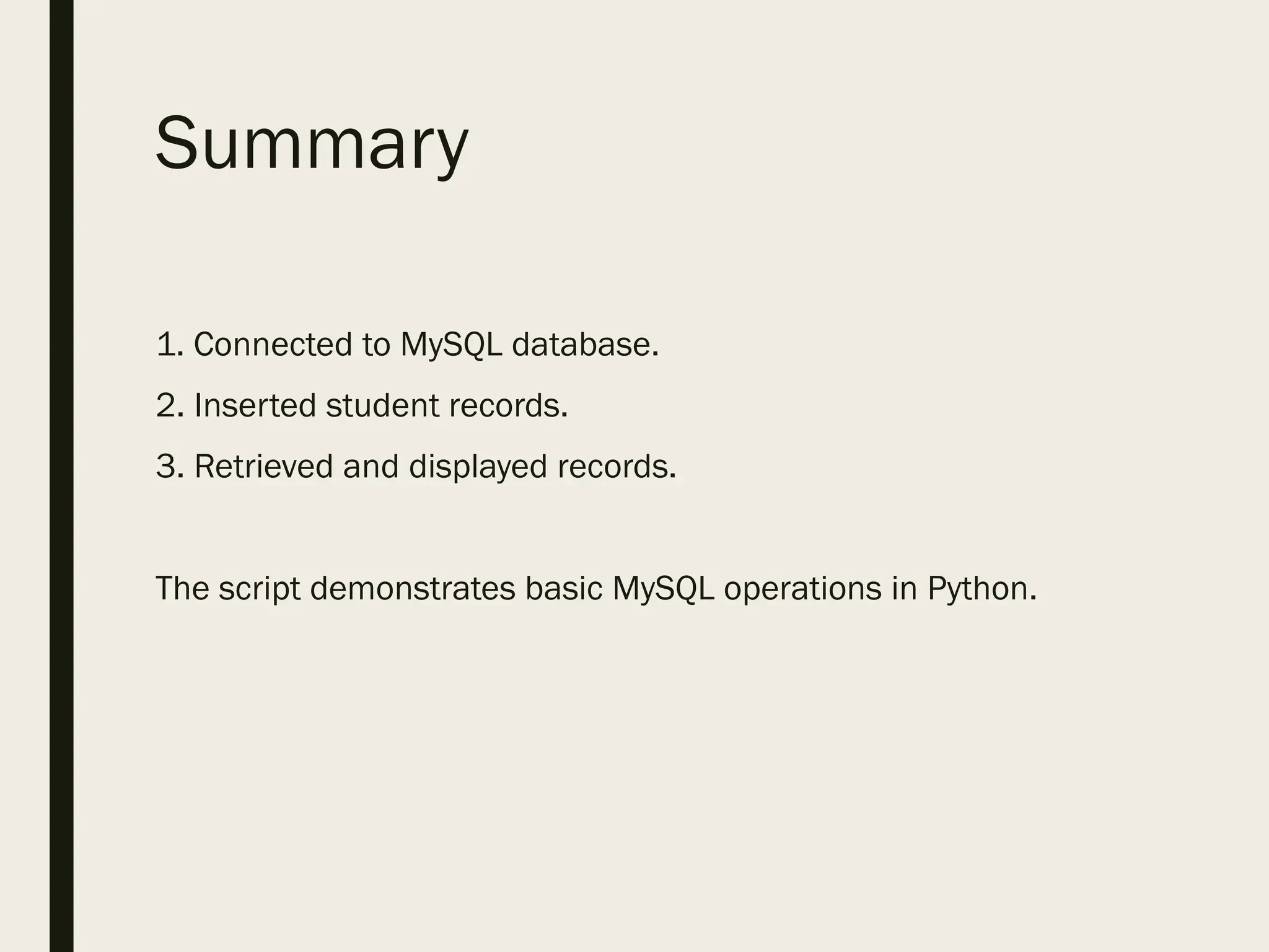 Summary
1. Connected to MySQL database.
2. Inserted student records.
3. Retrieved and displayed records.
The script demonstrates basic MySQL operations in Python.
 