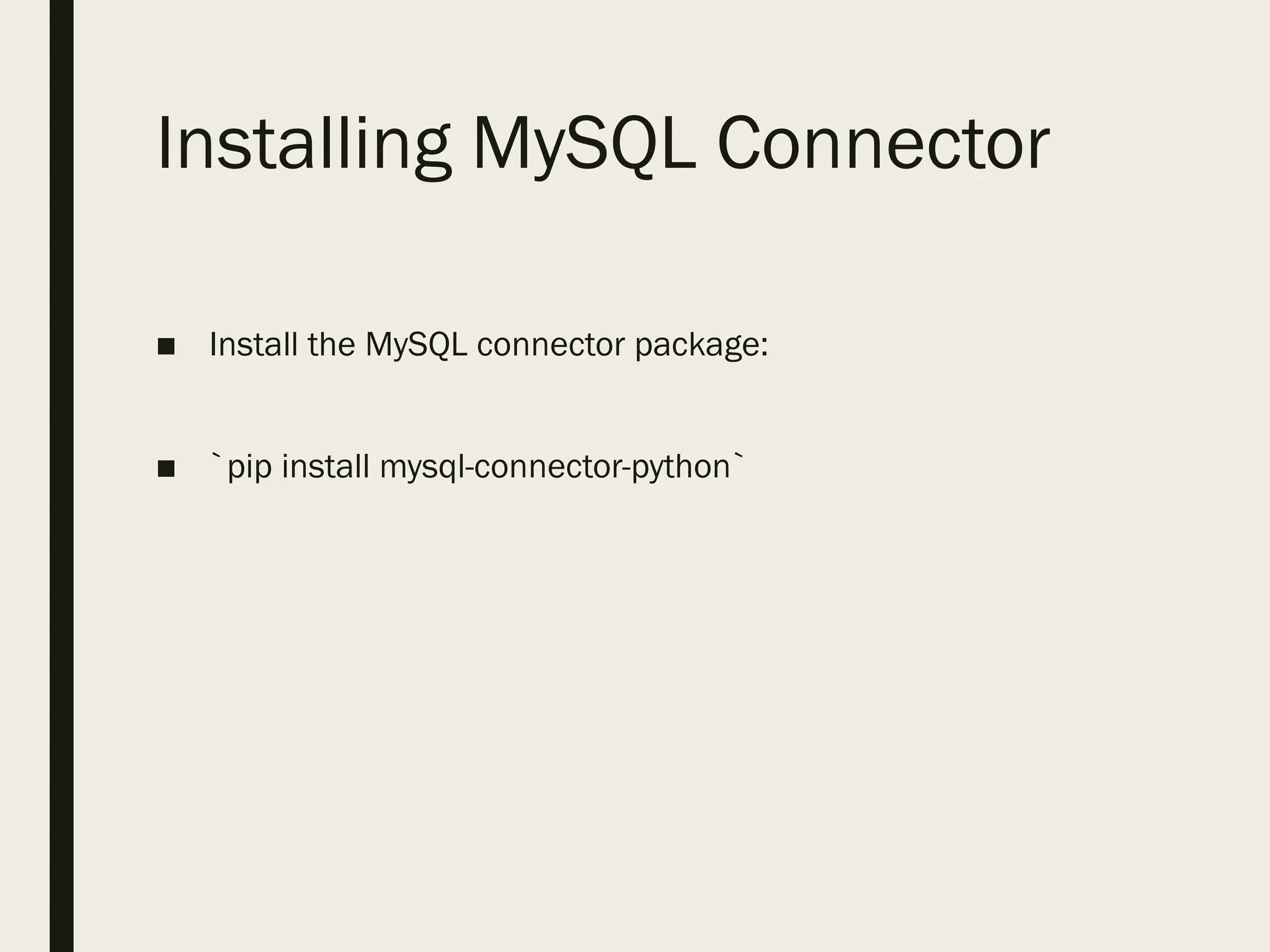 Installing MySQL Connector
■ Install the MySQL connector package:
■ `pip install mysql-connector-python`
 