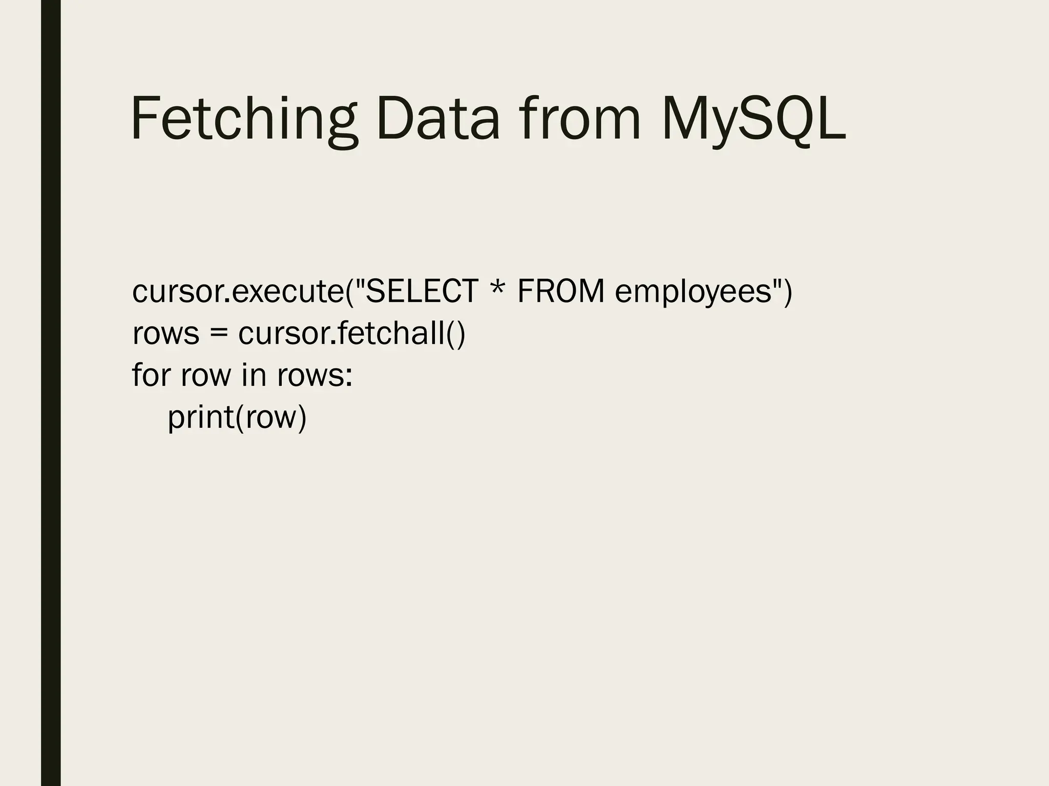 Fetching Data from MySQL
cursor.execute("SELECT * FROM employees")
rows = cursor.fetchall()
for row in rows:
print(row)
 