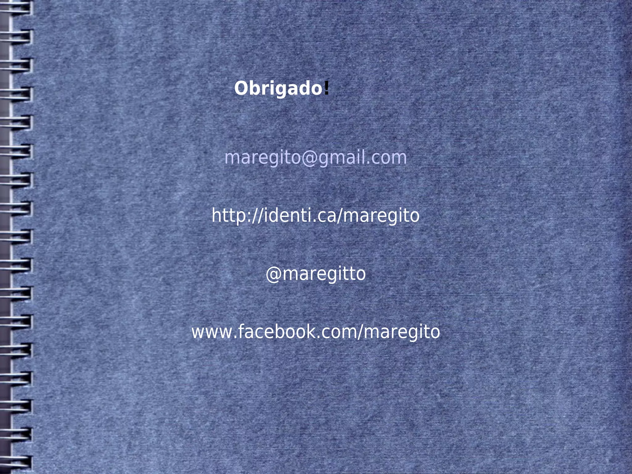 Obrigado!


   maregito@gmail.com


  http://identi.ca/maregito


        @maregitto


www.facebook.com/maregito
 